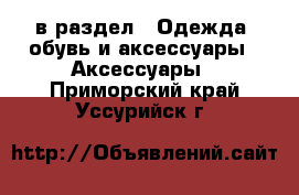  в раздел : Одежда, обувь и аксессуары » Аксессуары . Приморский край,Уссурийск г.